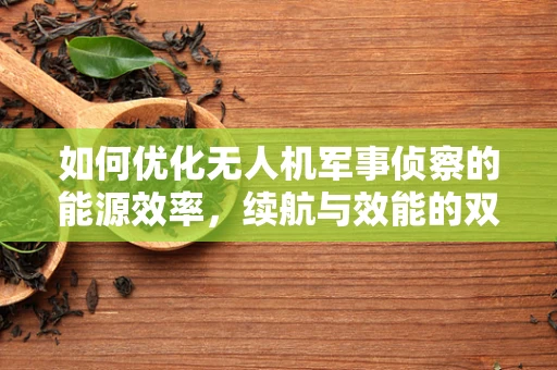如何优化无人机军事侦察的能源效率，续航与效能的双重挑战？