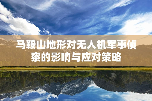 马鞍山地形对无人机军事侦察的影响与应对策略