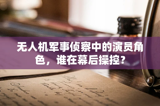 无人机军事侦察中的演员角色，谁在幕后操控？