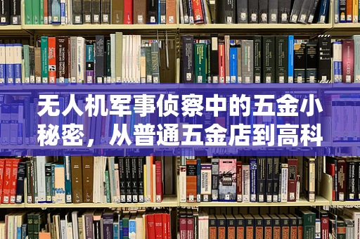 无人机军事侦察中的五金小秘密，从普通五金店到高科技战场的桥梁？