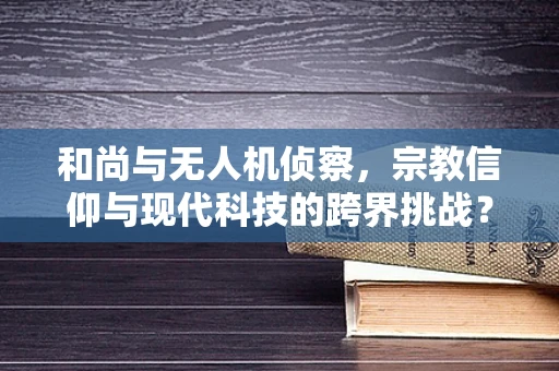 和尚与无人机侦察，宗教信仰与现代科技的跨界挑战？