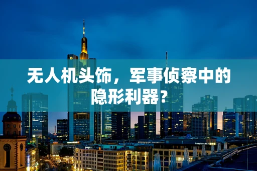 无人机头饰，军事侦察中的隐形利器？