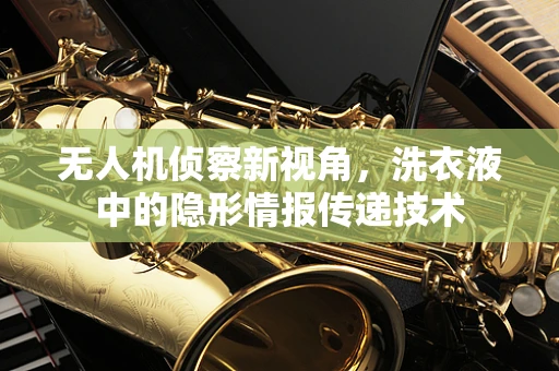 无人机侦察新视角，洗衣液中的隐形情报传递技术