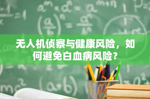 无人机侦察与健康风险，如何避免白血病风险？
