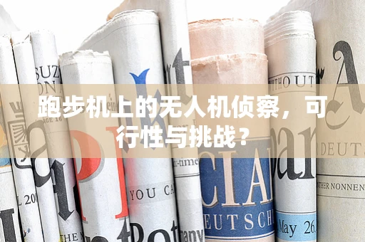 跑步机上的无人机侦察，可行性与挑战？