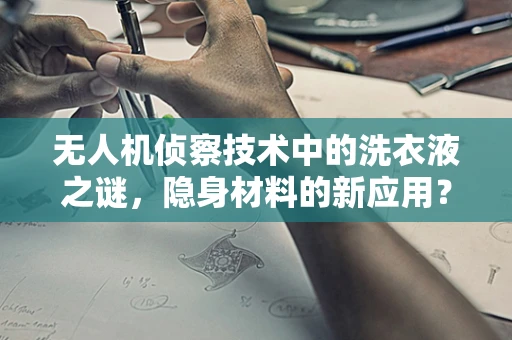 无人机侦察技术中的洗衣液之谜，隐身材料的新应用？