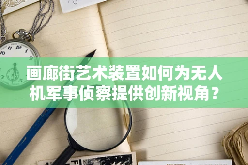 画廊街艺术装置如何为无人机军事侦察提供创新视角？