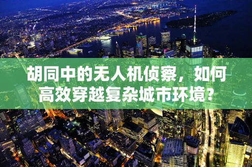 胡同中的无人机侦察，如何高效穿越复杂城市环境？