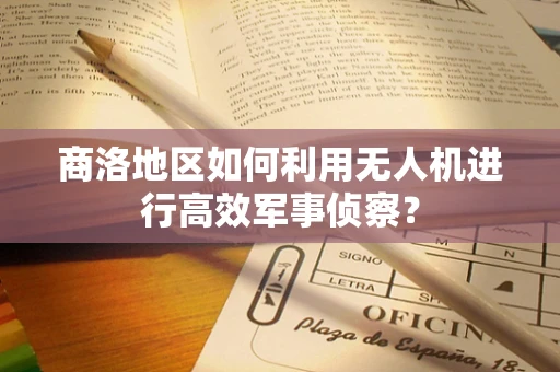 商洛地区如何利用无人机进行高效军事侦察？