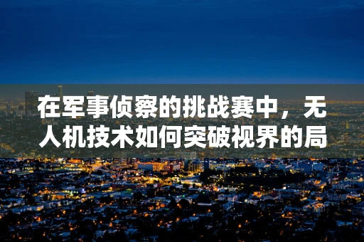 在军事侦察的挑战赛中，无人机技术如何突破视界的局限？