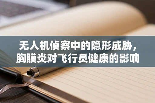 无人机侦察中的隐形威胁，胸膜炎对飞行员健康的影响及应对策略
