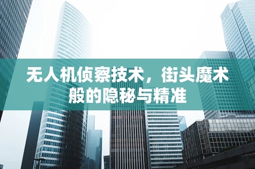 无人机侦察技术，街头魔术般的隐秘与精准
