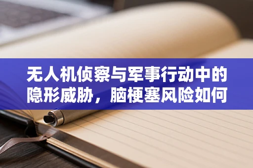 无人机侦察与军事行动中的隐形威胁，脑梗塞风险如何被忽视？