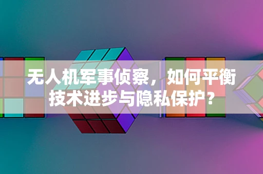 无人机军事侦察，如何平衡技术进步与隐私保护？