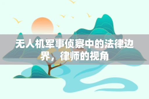无人机军事侦察中的法律边界，律师的视角