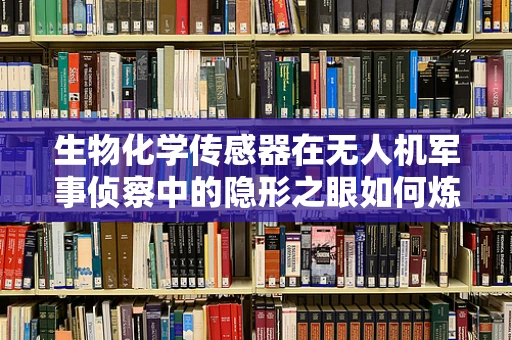 生物化学传感器在无人机军事侦察中的隐形之眼如何炼成？