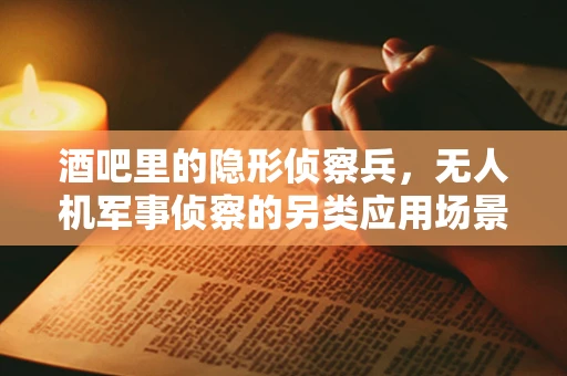 酒吧里的隐形侦察兵，无人机军事侦察的另类应用场景？