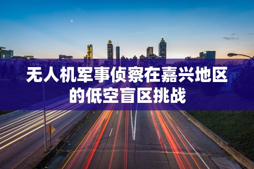 无人机军事侦察在嘉兴地区的低空盲区挑战
