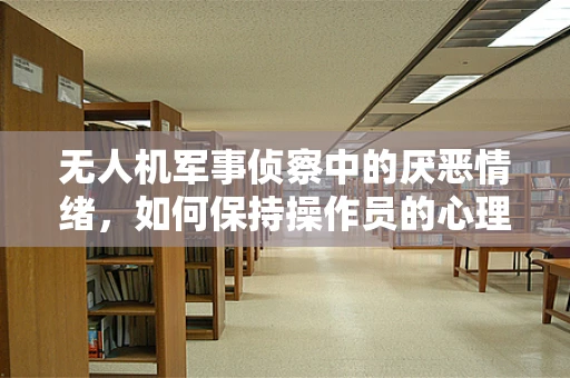无人机军事侦察中的厌恶情绪，如何保持操作员的心理韧性？