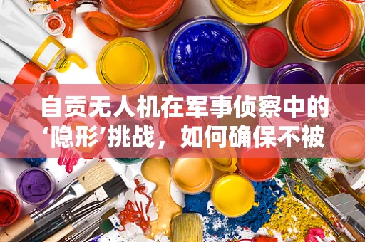 自贡无人机在军事侦察中的‘隐形’挑战，如何确保不被敌方雷达发现？