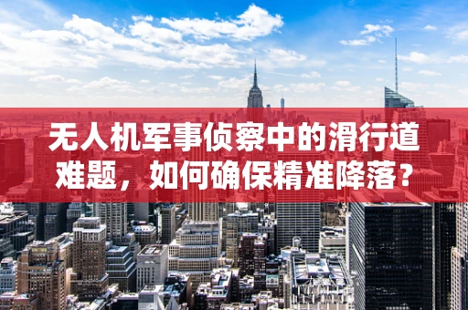 无人机军事侦察中的滑行道难题，如何确保精准降落？