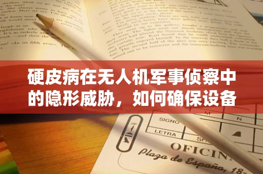 硬皮病在无人机军事侦察中的隐形威胁，如何确保设备不受影响？