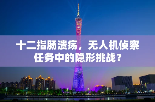 十二指肠溃疡，无人机侦察任务中的隐形挑战？