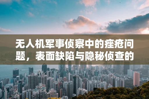 无人机军事侦察中的痤疮问题，表面缺陷与隐秘侦查的微妙平衡
