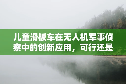 儿童滑板车在无人机军事侦察中的创新应用，可行还是幻想？