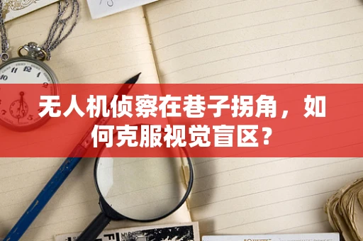 无人机侦察在巷子拐角，如何克服视觉盲区？