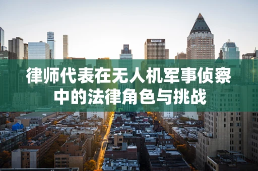 律师代表在无人机军事侦察中的法律角色与挑战
