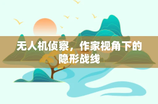 无人机侦察，作家视角下的隐形战线