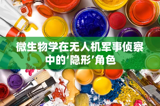 微生物学在无人机军事侦察中的‘隐形’角色