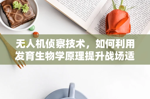 无人机侦察技术，如何利用发育生物学原理提升战场适应性？