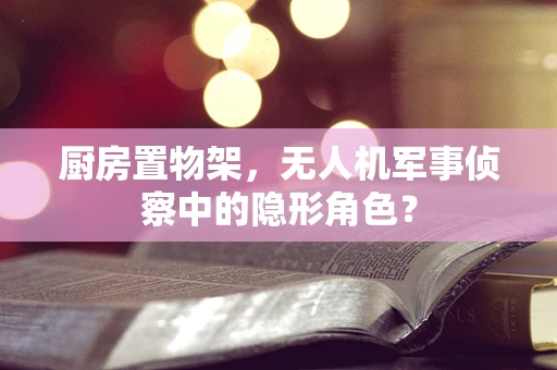 厨房置物架，无人机军事侦察中的隐形角色？