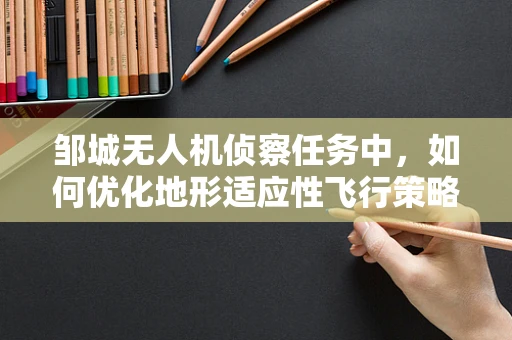 邹城无人机侦察任务中，如何优化地形适应性飞行策略？
