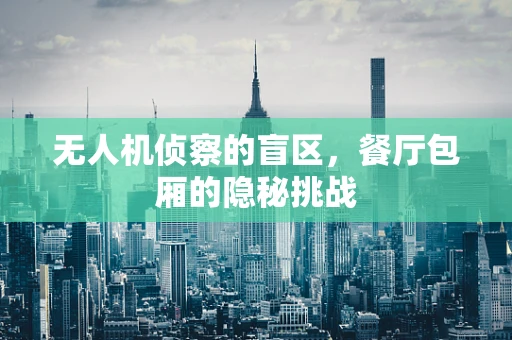 无人机侦察的盲区，餐厅包厢的隐秘挑战