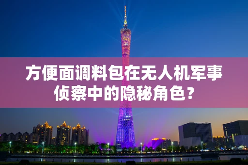 方便面调料包在无人机军事侦察中的隐秘角色？