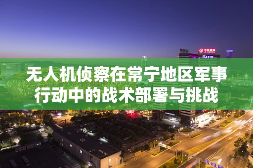 无人机侦察在常宁地区军事行动中的战术部署与挑战
