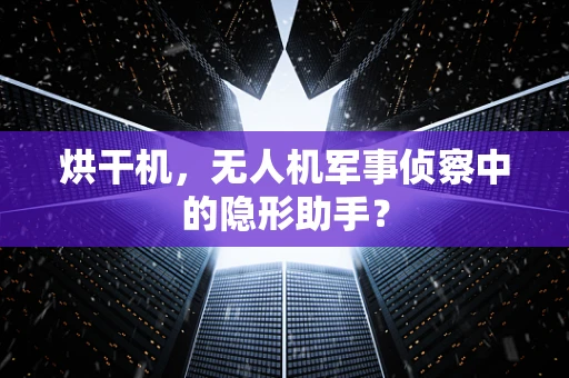 烘干机，无人机军事侦察中的隐形助手？
