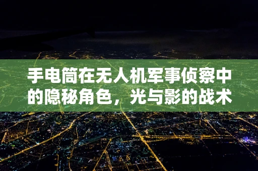 手电筒在无人机军事侦察中的隐秘角色，光与影的战术运用