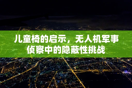 儿童椅的启示，无人机军事侦察中的隐蔽性挑战