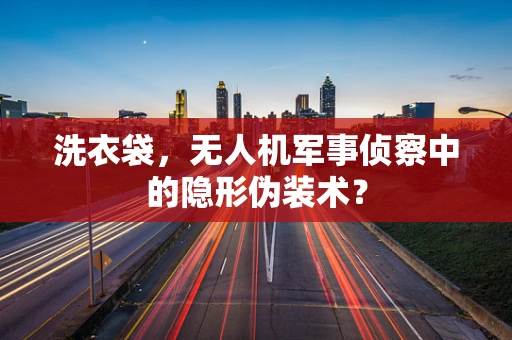 洗衣袋，无人机军事侦察中的隐形伪装术？