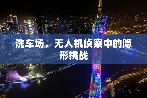 洗车场，无人机侦察中的隐形挑战