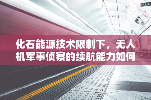 化石能源技术限制下，无人机军事侦察的续航能力如何突破？