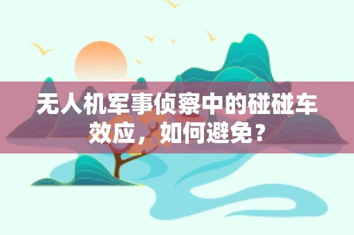 无人机军事侦察中的碰碰车效应，如何避免？