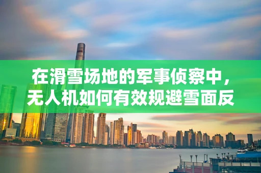 在滑雪场地的军事侦察中，无人机如何有效规避雪面反射的干扰？