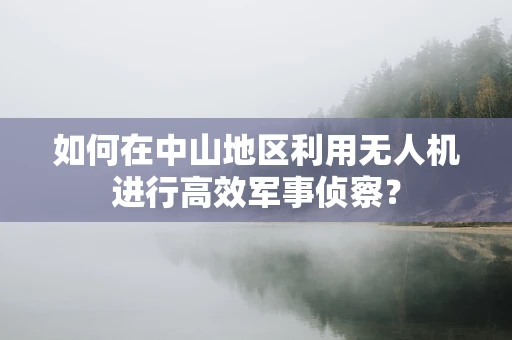 如何在中山地区利用无人机进行高效军事侦察？