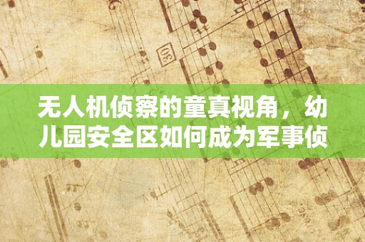 无人机侦察的童真视角，幼儿园安全区如何成为军事侦察的盲区？