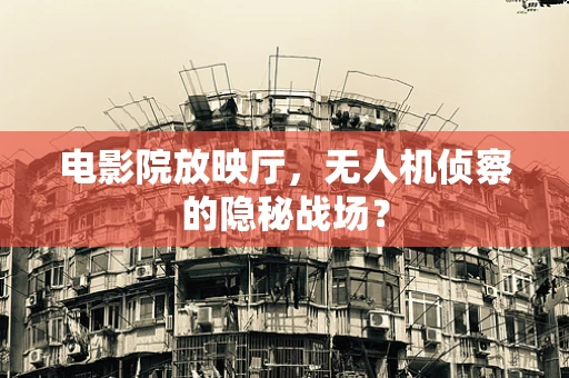 电影院放映厅，无人机侦察的隐秘战场？